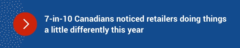 7 in 10 Canadians noticed retailers doing things a little differently this year.